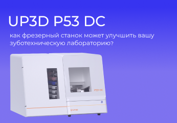 Как UP3D P53DC может улучшить вашу зуботехническую лабораторию?